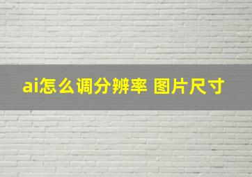 ai怎么调分辨率 图片尺寸